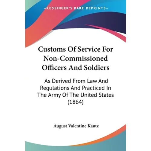 Customs Of Service For Non-Commissioned Officers And Soldiers: As Derived From Law And Regulations And Practiced In The Army Of The United States (186