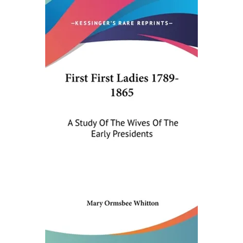 First First Ladies 1789-1865: A Study Of The Wives Of The Early Presidents