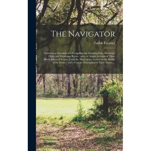The Navigator: Containing Directions for Navigating the Monongahela, Allegheny, Ohio, and Mississippi Rivers; With an Ample Account o