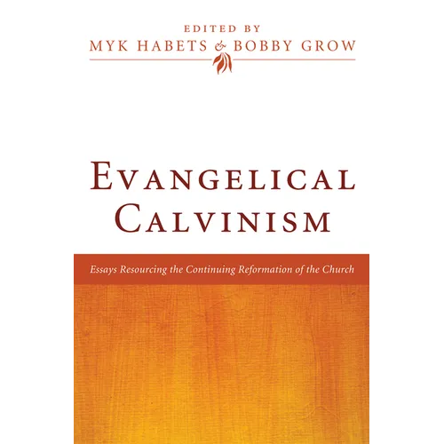 Evangelical Calvinism: Essays Resourcing the Continuing Reformation of the Church