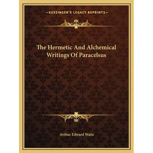 The Hermetic And Alchemical Writings Of Paracelsus