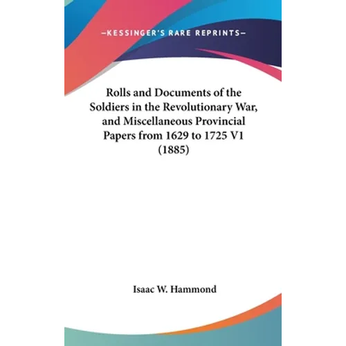 Rolls and Documents of the Soldiers in the Revolutionary War, and Miscellaneous Provincial Papers from 1629 to 1725 V1 (1885)