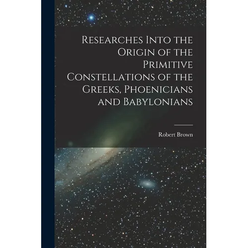 Researches Into the Origin of the Primitive Constellations of the Greeks, Phoenicians and Babylonians