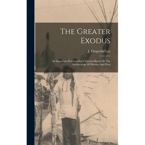 The Greater Exodus: An Important Pentateuchal Criticism Based On The Archaeology Of Mexico And Peru