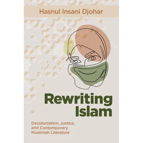 Rewriting Islam: Decolonialism, Justice, and Contemporary Muslimah Literature