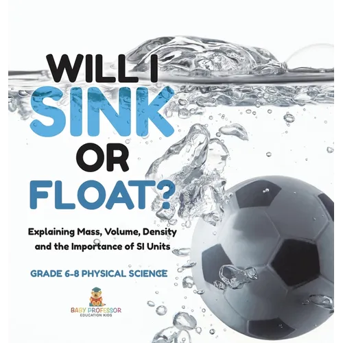 Will I Sink or Float? Explaining Mass, Volume, Density and the Importance of SI Units Grade 6-8 Physical Science