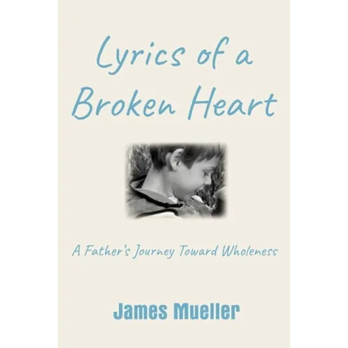 Lyrics of a Broken Heart: A Father's Journey Toward Wholeness