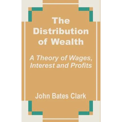 The Distribution of Wealth: A Theory of Wages, Interest and Profits