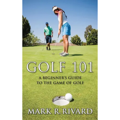 Golf 101: A Beginner's Guide to the Game of Golf