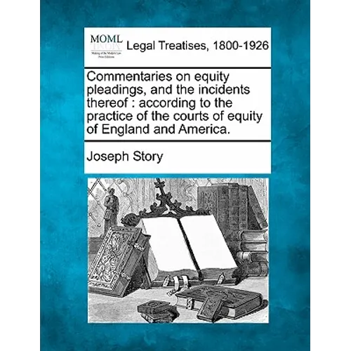 Commentaries on equity pleadings, and the incidents thereof: according to the practice of the courts of equity of England and America.