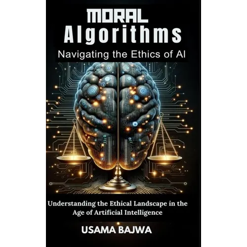Moral Algorithms Navigating the Ethics of AI: Understanding the Ethical Landscape in the Age of Artificial Intelligence