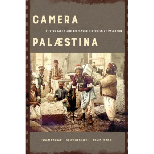 Camera Palaestina: Photography and Displaced Histories of Palestine Volume 5