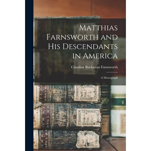 Matthias Farnsworth and His Descendants in America: a Monograph