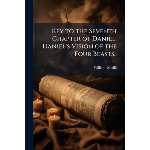 Key to the Seventh Chapter of Daniel. Daniel's Vision of the Four Beasts..