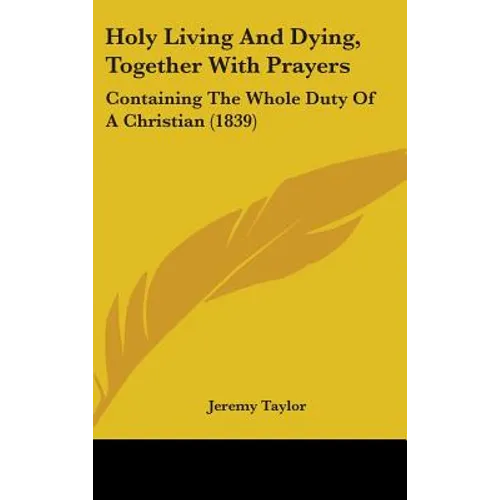 Holy Living And Dying, Together With Prayers: Containing The Whole Duty Of A Christian (1839)