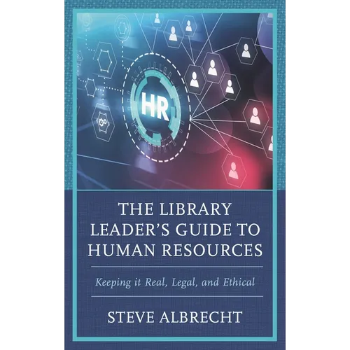 Library Leader's Guide to Human Resources: Keeping it Real, Legal, and Ethical
