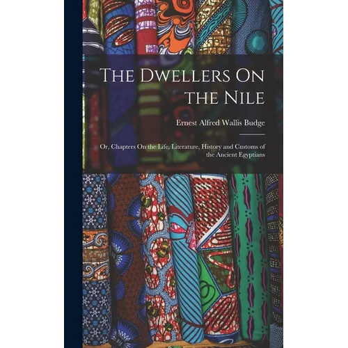 The Dwellers On the Nile: Or, Chapters On the Life, Literature, History and Customs of the Ancient Egyptians