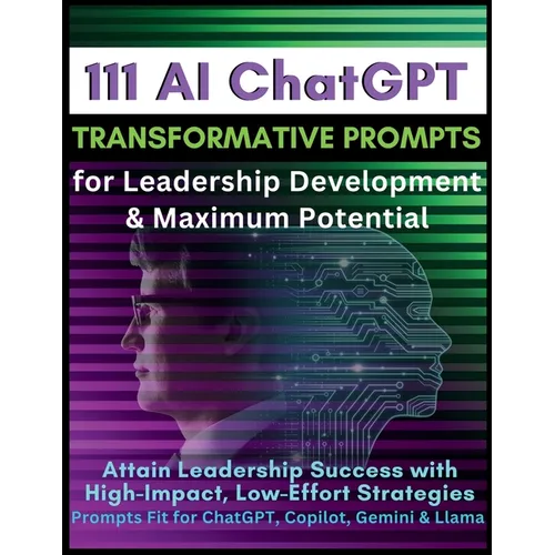 111 AI ChatGPT Transformative Prompts for Leadership Development & Maximum Potential: Attain Leadership Success with High-Impact, Low-Effort Strategie