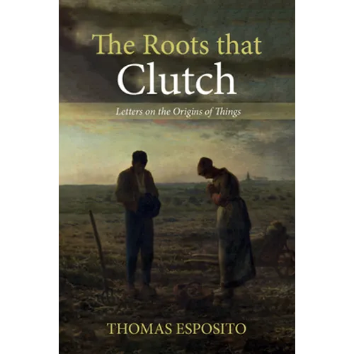 The Roots That Clutch: Letters on the Origins of Things