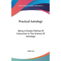 Practical Astrology: Being A Simple Method Of Instruction In The Science Of Astrology