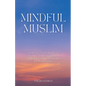 Mindful Muslim: Embrace Daily Habits to Nurture Your Soul for a Balanced Life Filled with Joy & Gratitude