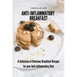 Anti-Inflammatory Breakfast: A Collection of Delicious Breakfast Recipes for your Anti-Inflammatory Diet