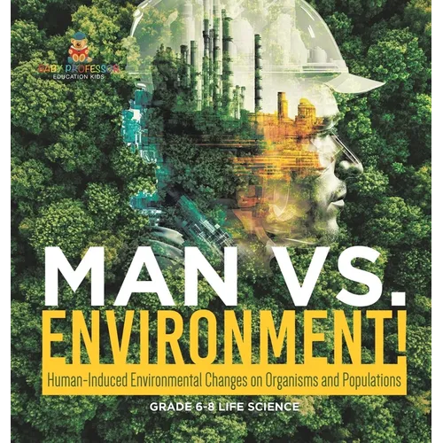 Man vs. Environment! Human-Induced Environmental Changes on Organisms and Populations Grade 6-8 Life Science