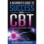 A Beginner's Guide To Success With CBT (Cognitive Behavioural Therapy)
