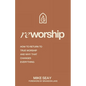 Reworship: How to Return to True Worship, and How That Changes Everything