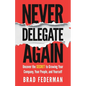 Never Delegate Again: Uncover the Secret to Growing Your Company, Your People, and Yourself