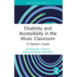 Disability and Accessibility in the Music Classroom: A Teacher's Guide