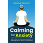 Calming Your Anxiety: Learn How to Use Neuroscience to Manage Panic, Worry, and Anxiety