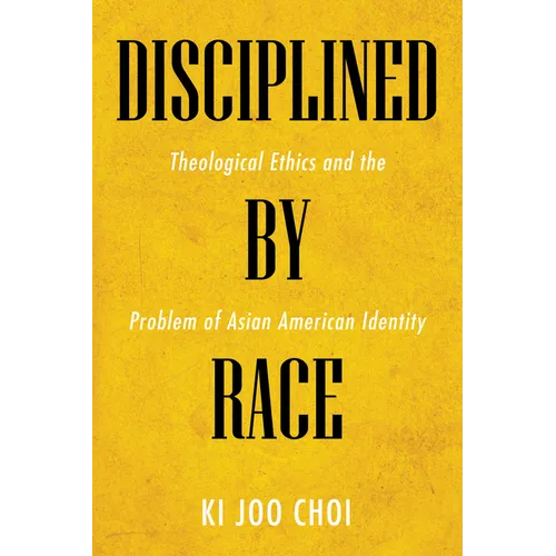 Disciplined by Race: Theological Ethics and the Problem of Asian American Identity