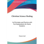 Christian Science Healing: Its Principles and Practice with Full Explanations for Home Students