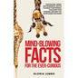 Mind-Blowing Facts for the Ever-Curious: Fascinating, Weird, and Wonderful Truths to Amaze Your Friends, Challenge Your Thinking, and Keep You Enterta