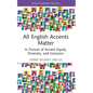 All English Accents Matter: In Pursuit of Accent Equity, Diversity, and Inclusion