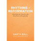 Rhythms of Reformation: Returning the Church to the Heartbeat of Discipleship