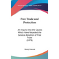 Free Trade and Protection: An Inquiry Into the Causes Which Have Retarded the General Adoption of Free Trade (1878)