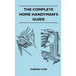 The Complete Home Handyman's Guide - Hundreds of Money-Saving, Helpful Suggestions for Making Repairs and Improvements in and Around Your Home