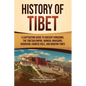History of Tibet: A Captivating Guide to Ancient Kingdoms, the Tibetan Empire, Mongol Invasions, Buddhism, Chinese Rule, and Modern Time