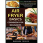 Air Fryer Cookbook Basics For Beginners: Simple, Healthy And Delicious Recipes For A Nourishing Meal (Includes Alphabetic Index For Easy Navigation An