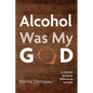 Alcohol Was My God