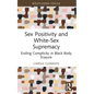 Sex Positivity and White-Sex Supremacy: Ending Complicity in Black Body Erasure