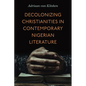 Decolonizing Christianities in Contemporary Nigerian Literature