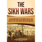 The Sikh Wars: A Captivating Guide to the Origins, Battles, and Legacy of the 19th-Century Anglo-Sikh Conflicts