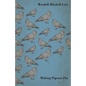 Making Pigeons Pay - A Manual of Practical Information on the Management, Selection, Breeding, Feeding, and Marketing of Pigeons