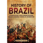 History of Brazil: An Enthralling Guide to Ancient Indigenous Civilizations, Portuguese Colonization, the Imperial Era, and Modern Times