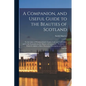 A Companion, and Useful Guide to the Beauties of Scotland: To the Lakes of Westmoreland, Cumberland, and Lancashire; and to the Curiosities in the Dis