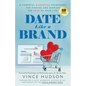 Date Like a Brand: A Powerful Marketing Framework for Finding and Keeping the Love of Your Life