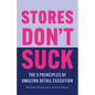 Stores Don't Suck: The 5 Principles of Amazing Retail Execution